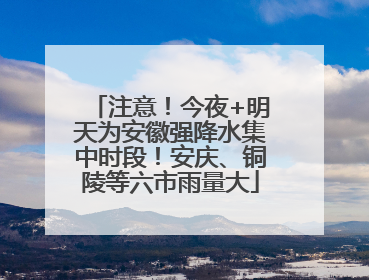 注意！今夜+明天为安徽强降水集中时段！安庆、铜陵等六市雨量大