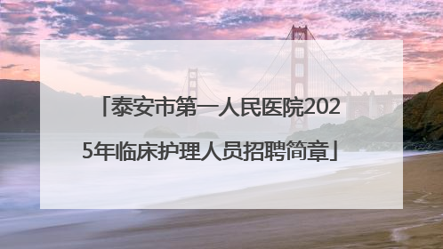 泰安市第一人民医院2025年临床护理人员招聘简章