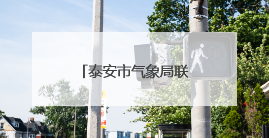 泰安市气象局联合驻泰安市省派工作队开展气象为农服务专题调研