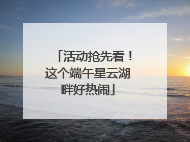 活动抢先看！这个端午星云湖畔好热闹