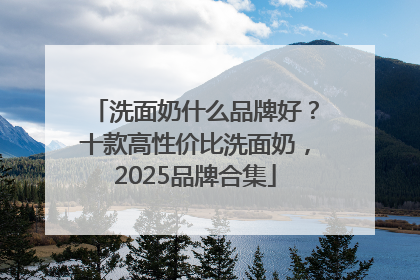 洗面奶什么品牌好？十款高性价比洗面奶，2025品牌合集