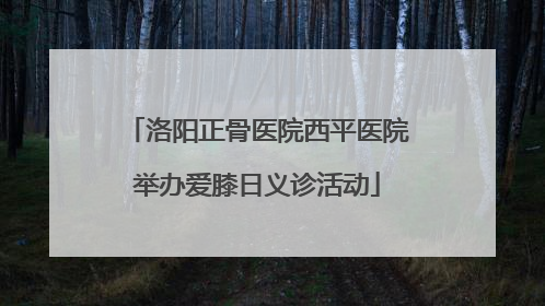洛阳正骨医院西平医院举办爱膝日义诊活动