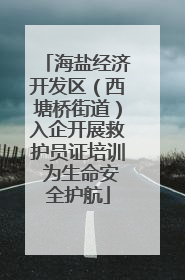 海盐经济开发区（西塘桥街道）入企开展救护员证培训 为生命安全护航