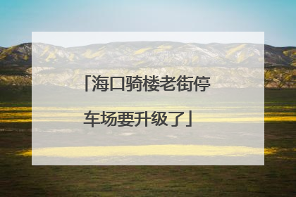 海口骑楼老街停车场要升级了