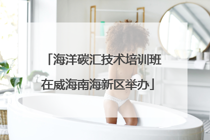 海洋碳汇技术培训班在威海南海新区举办