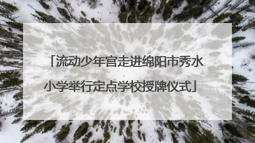 流动少年宫走进绵阳市秀水小学举行定点学校授牌仪式