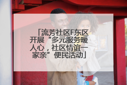 流芳社区F东区开展“多元服务暖人心，社区情谊一家亲”便民活动