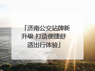 济南公交站牌新升级 打造便捷舒适出行体验