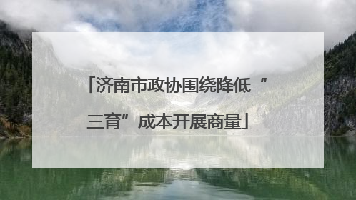 济南市政协围绕降低“三育”成本开展商量