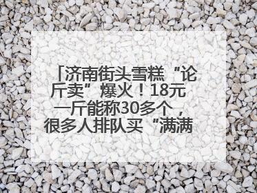 济南街头雪糕“论斤卖”爆火！18元一斤能称30多个，很多人排队买“满满一大兜”