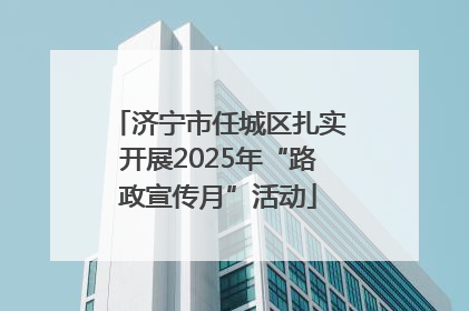 济宁市任城区扎实开展2025年“路政宣传月”活动