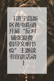 济宁高新区黄屯街道开展“反对铺张浪费 倡导文明节俭”主题读书宣讲活动