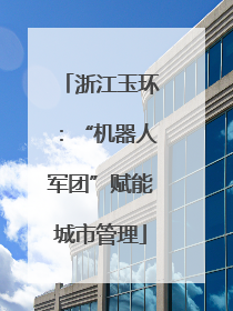 浙江玉环：“机器人军团”赋能城市管理