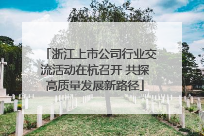 浙江上市公司行业交流活动在杭召开 共探高质量发展新路径