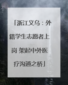浙江义乌：外籍学生志愿者上岗 架起中外医疗沟通之桥