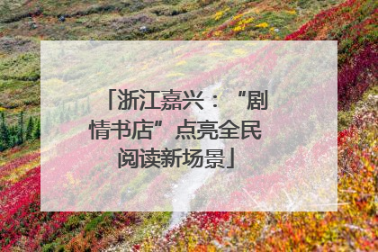 浙江嘉兴：“剧情书店”点亮全民阅读新场景