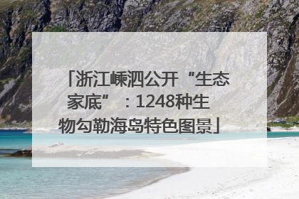 浙江嵊泗公开“生态家底”：1248种生物勾勒海岛特色图景
