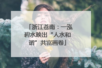 浙江苍南：一泓碧水映出“人水和谐”共富画卷