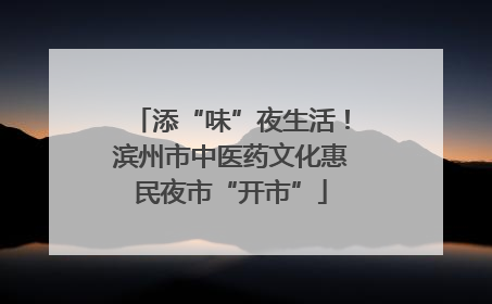 添“味”夜生活！滨州市中医药文化惠民夜市“开市”