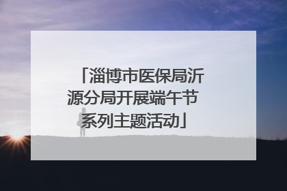 淄博市医保局沂源分局开展端午节系列主题活动