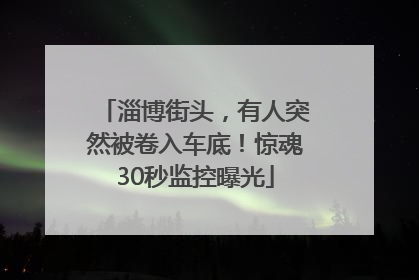 淄博街头，有人突然被卷入车底！惊魂30秒监控曝光