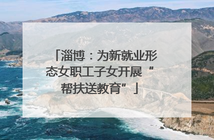 淄博：为新就业形态女职工子女开展“帮扶送教育”