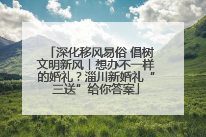 深化移风易俗 倡树文明新风丨想办不一样的婚礼？淄川新婚礼“三送”给你答案