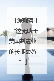 深观察丨“这无助于美国制造业的长期复苏”