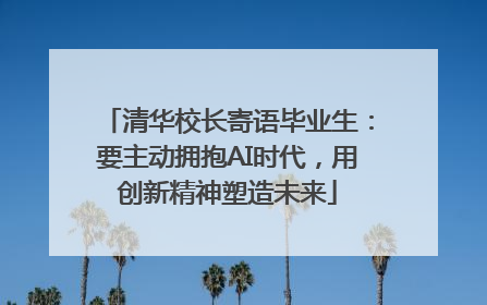 清华校长寄语毕业生：要主动拥抱AI时代，用创新精神塑造未来