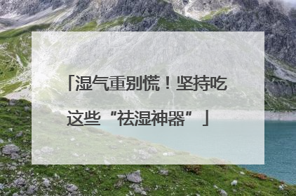 湿气重别慌！坚持吃这些“祛湿神器”