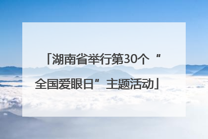 湖南省举行第30个“全国爱眼日”主题活动