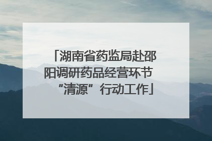 湖南省药监局赴邵阳调研药品经营环节“清源”行动工作
