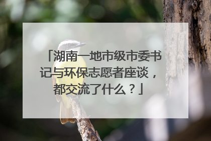 湖南一地市级市委书记与环保志愿者座谈，都交流了什么？