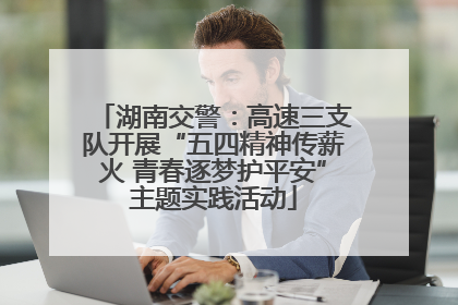湖南交警：高速三支队开展“五四精神传薪火 青春逐梦护平安”主题实践活动