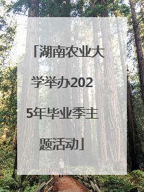湖南农业大学举办2025年毕业季主题活动