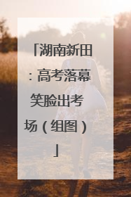 湖南新田：高考落幕 笑脸出考场（组图）