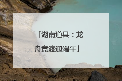湖南道县：龙舟竞渡迎端午