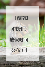 湖南14市州，放假时间公布！