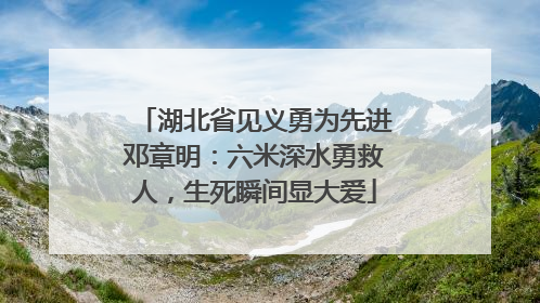 湖北省见义勇为先进邓章明：六米深水勇救人，生死瞬间显大爱