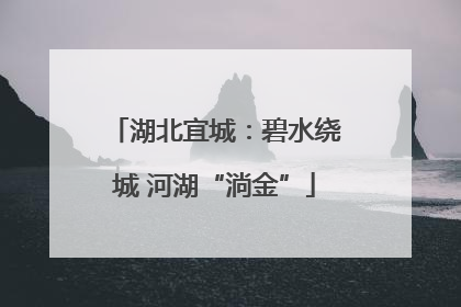 湖北宜城：碧水绕城 河湖“淌金”