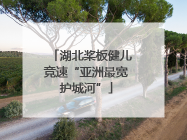湖北桨板健儿竞速“亚洲最宽护城河”