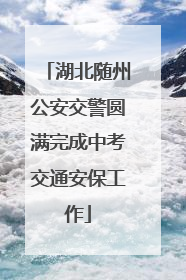 湖北随州公安交警圆满完成中考交通安保工作