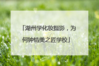 湖州学化妆摄影，为何钟情美之匠学校