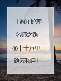 湘江护理·名师之路⑨｜十万里路云和月