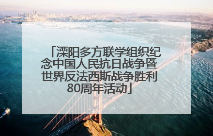 溧阳多方联学组织纪念中国人民抗日战争暨世界反法西斯战争胜利80周年活动