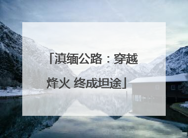 滇缅公路：穿越烽火 终成坦途