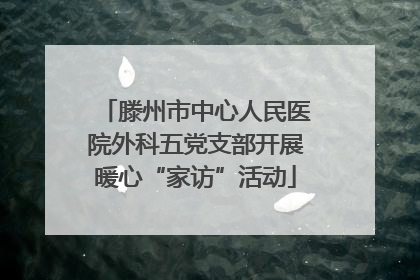 滕州市中心人民医院外科五党支部开展暖心“家访”活动