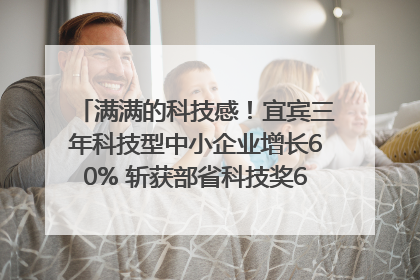 满满的科技感！宜宾三年科技型中小企业增长60% 斩获部省科技奖6项｜您牵挂的四川