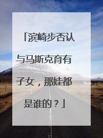 滨崎步否认与马斯克育有子女，那娃都是谁的？