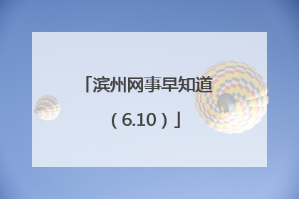 滨州网事早知道（6.10）